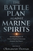 The Battle Plan Against Marine Spirits: Spiritual Weapons and Victory Prayers to Overcome Demonic Sea Powers B0FKH1JSW9 Book Cover