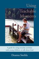 Using Teachable Moments: A guide for using everyday activities with young children, to talk about God. 0595391222 Book Cover