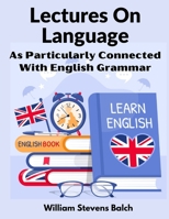 Lectures on Language: As Particularly Connected with English Grammar 9353291984 Book Cover