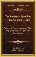 The forensic speeches of David Paul Brown: selected from important trials and embracing a period of forty years / edited by Robert Eden Brown. 1240000987 Book Cover