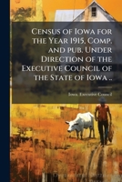Census of Iowa for the year 1915, comp. and pub. under direction of the Executive council of the state of Iowa .. 1178374262 Book Cover