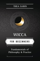Wicca For Beginners: Fundamentals of Philosophy & Practice (For Beginners)