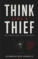 THINK LIKE A THIEF: Outsmarting The Ordinary B0H5QGK11T Book Cover