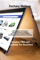 Amazon FBA and Facebook For Business: The Algorithm and Products; Selling, Winning, and Shipping How to Avoid the Common Mistakes Advantages of Using Facebook for Business 180303842X Book Cover