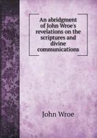 An Abridgment of John Wroe's Revelations on the Scriptures and Divine Communications 5518899920 Book Cover