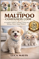 THE MALTIPOO COMPANION CODE: A Complete Guide to Training, Caring, and Raising a Smart, Happy Maltipoo B0GX1L75LS Book Cover