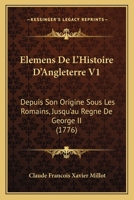 Elémens de l'Histoire d'Angleterre, Vol. 1: Depuis La Conqu�te Des Romains, Jusqu'au Regne de Georges II (Classic Reprint) 110473866X Book Cover