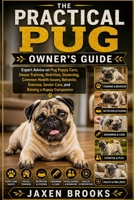THE PRACTICAL PUG OWNER'S GUIDE: Expert Advice on Pug Puppy Care, House Training, Nutrition, Grooming, Common Health Issues, Behavior, Exercise, Senior Care, and Raising a Happy Companion B0HF6FK8TX Book Cover