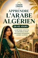Apprendre l’Arabe Algérien en 45 Jours: La méthode intuitive et naturelle pour maîtriser rapidement l’Arabe Algérien (spécialement conçue pour les débutants) (French Edition) B0G4VZ1DZN Book Cover
