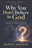 Why You Don’t Believe in God: A Rational Journey Through Humanity’s Biggest Question (Sacred Ideas in Our Material Universe) 1067871519 Book Cover