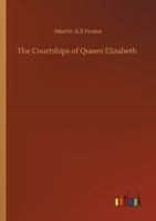 The Courtships of Queen Elizabeth: A History of the Various Negotiations for Her Marriage 198503283X Book Cover