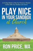 Play Nice in Your Sandbox at Church: An 8 Step Model to Help You Prevent or Resolve Conflict with Your Brothers and Sisters 1642799858 Book Cover