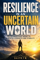 Resilience In An Uncertain World: A Practical Guide to Mental Strength and Stability B0H9YT86FX Book Cover