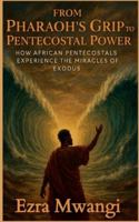 From Pharaoh's Grip to Pentecostal Power: How African Pentecostals Experience the Miracles of Exodus (The Lion of the Old Testament: The Scroll of Prophets - An African Pentecostal Revival) B0G3QS6V2L Book Cover