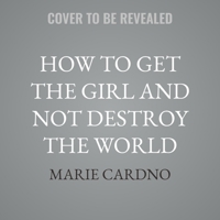 How to Get the Girl and Not Destroy the World B0GMYMZBM7 Book Cover