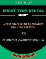 Short-Term Rental Riches: A Fast-Track Guide to Creating Financial Freedom with Airbnb and Vacation Properties B0DT75ZCRS Book Cover