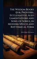 The Wisdom Books (Job, Proverbs, Ecclesiastes), Also Lamentations and Song of Songs, in Modern Speech and Rhythmical Form 1024090604 Book Cover