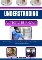 Understanding autistic burnout: Understanding, Preventing, And Recovering From Chronic Exhaustion And Overwhelm In Autism B0G6G8LCWH Book Cover