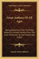 Great Authors of All Ages: Being Selections From the Prose Works of Eminent Writers From the Time of Pericles to the Present Day. With Indexes 0530513714 Book Cover