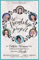 The Friendship Project: The Catholic Woman's Guide to Making and Keeping Fabulous, Faith-Filled Friends 1594717613 Book Cover