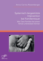 Systemisch-tiergestützte Intervention bei Familientrauer. Wie Tiere Familien bei einem Verlust unterstützen können 3961469504 Book Cover