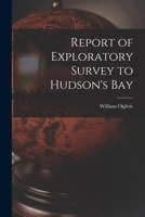 Report of Exploratory Survey to Hudson's Bay [microform] 1015139175 Book Cover