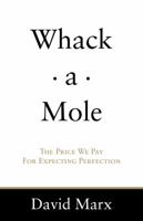Whack-a-Mole: The Price We Pay For Expecting Perfection 0615283071 Book Cover