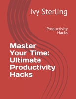 Master Your Time: Ultimate Productivity Hacks: Productivity Hacks B0CL2PH7HD Book Cover