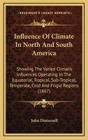 Influence Of Climate In North And South America: Showing The Varied Climatic Influences Operating In The Equatorial, Tropical, Sub-Tropical, Temperate, Cold And Frigid Regions 1164920111 Book Cover