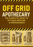 Off Grid Apothecary: The Complete Guide to Off-Grid Medicine & Preparedness 1257955691 Book Cover