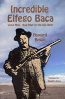 Incredible Elfego Baca: Good Man, Bad Man of the Old West 0940666340 Book Cover