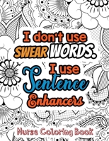 I Don't Use Swear Words. I Use Sentence Enhancers - Nurse Coloring Book: A Swear Words Adult Coloring for Nurse Relaxation and Art Therapy, Antistress Color Therapy, Clean Swear Word Nurse Coloring Bo 1678589837 Book Cover