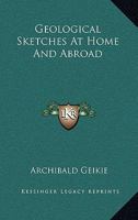 Geological Sketches at Home and Abroad 1014154103 Book Cover