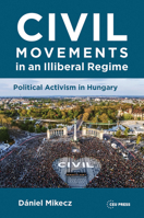 Civil Movements in an Illiberal Regime: Political Activism in Hungary 9633866227 Book Cover