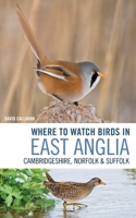 Where to Watch Birds in East Anglia: Cambridgeshire, Norfolk and Suffolk 1472962222 Book Cover