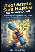 Real Estate Side Hustles: No Money Down: Wholesaling, Creative Financing, & Lease Options for Cash-Strapped Beginners B0GF6TH758 Book Cover