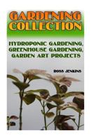 Gardening Collection: Hydroponic Gardening, Greenhouse Gardening, Garden Art Projects: (Gardening for Beginners, Organic Gardening) 1548548766 Book Cover