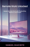 Remote Work Unlocked: Master Remote Work with Productivity, Balance, and Growth 1966622023 Book Cover