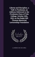 Liberty and Discipline, a Talk to Freshmen; An Address Delivered to the Freshmen Class of Yale College, October 15th, 1915, on the Ralph Hill Thomas Memorial Lectureship Foundation 1359410287 Book Cover