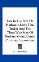 Jack In The Box; Or Harlequin Little Tom Tucker And The Three Wise Men Of Gotham: Grand Comic Christmas Pantomime 0548509506 Book Cover