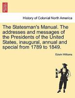 The Statesman's Manual. The addresses and messages of the Presidents of the United States, inaugural, annual and special from 1789 to 1849. VOL. III 1241468206 Book Cover