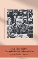 Jean-Paul Sartre: Der rebellische Existenzialist: Philosoph der Freiheit, Schriftsteller der Qualen und Intellektueller des 20. Jahrhunderts: ein ... Denken und Revolution (German Edition) B0DWMDT22G Book Cover