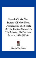 Speech of Mr. Van Buren, of New York: Delivered in the Senate of the United States, on the Mission to Panama, March, 1826 (Classic Reprint) 0548614954 Book Cover