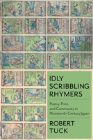 Idly Scribbling Rhymers: Poetry, Print, and Community in Nineteenth-Century Japan 0231187343 Book Cover