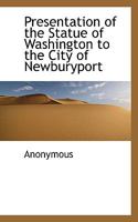 Presentation of the Statue of Washington to the City of Newburyport (Classic Reprint) 1115092464 Book Cover