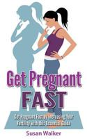 Get Pregnant Fast: Get Pregnant Fast by Increasing Your Fertility with This Essential Guide 1523246340 Book Cover