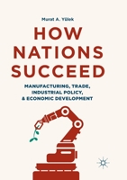 How Nations Succeed: Manufacturing, Trade, Industrial Policy, and Economic Development 9811344531 Book Cover