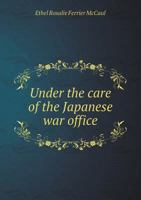 Under the Care of the Japanese War Office 5518447590 Book Cover