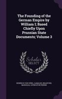The Founding of the German Empire by William I; Based Chiefly Upon Prussian State Documents; Volume 3 1355964571 Book Cover