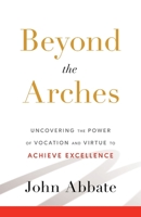 Beyond the Arches: Uncovering the Power of Vocation and Virtue to Achieve Excellence 1544545983 Book Cover